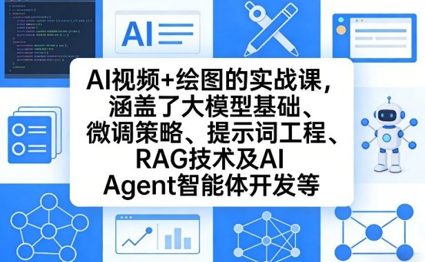 AI视频+绘图的实战课，涵盖了大模型基础、微调策略、提示词工程、RAG技术及AI Agent智能体开发等(更新)