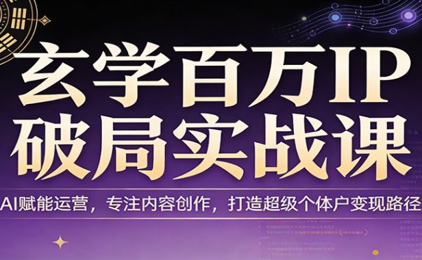 玄学百万IP破局实战课：AI赋能运营，专注内容创作，打造超级个体户变现路径