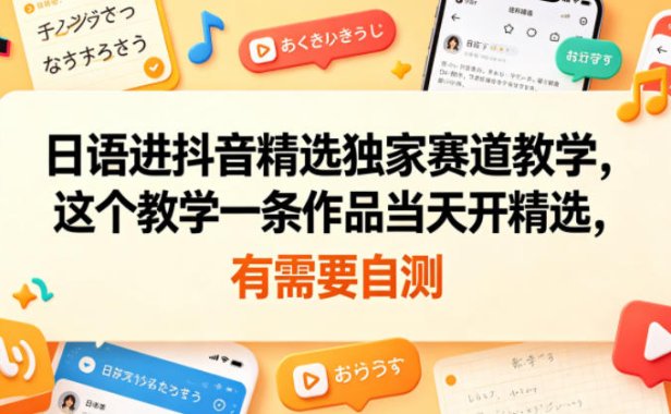 日语进抖音精选独家赛道教学，这个教学一条作品当天开精选，有需要自测