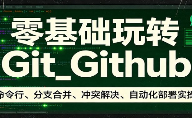 零基础玩转Git_Github：命令行、分支合并、冲突解决、自动化部署实操