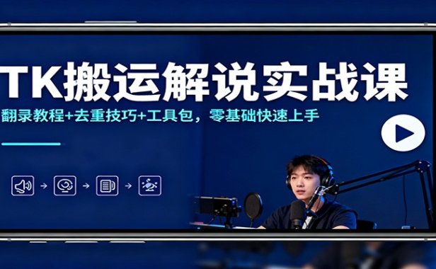 TK搬运解说实战课:翻录教程+去重技巧+工具包,零基础快速上手