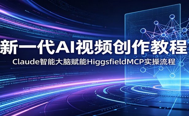 新一代AI视频创作教程:Claude智能大脑赋能,HiggsfieldMCP实操流程