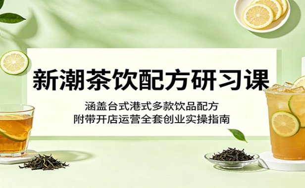 新潮茶饮配方研习课：涵盖台式港式多款饮品配方，附带开店运营全套创业实操指南
