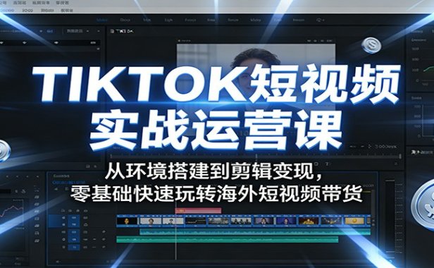 TIKTOK短视频实战运营课：从环境搭建到剪辑变现，零基础快速玩转海外短视频带货