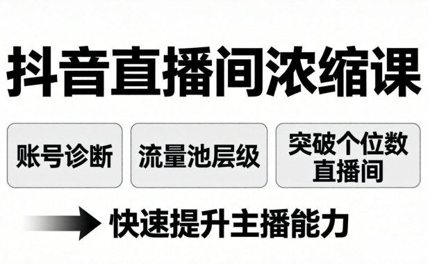 抖音直播间浓缩课：账号诊断+流量池层级，突破个位数直播间，快速提升主播能力