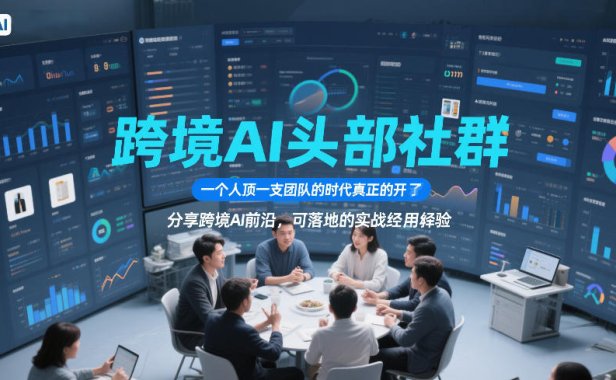 跨境AI头部社群，一个人顶一支团队的时代真正的开始了，分享跨境AI前沿，可落地的实战经验(更新4月22日)