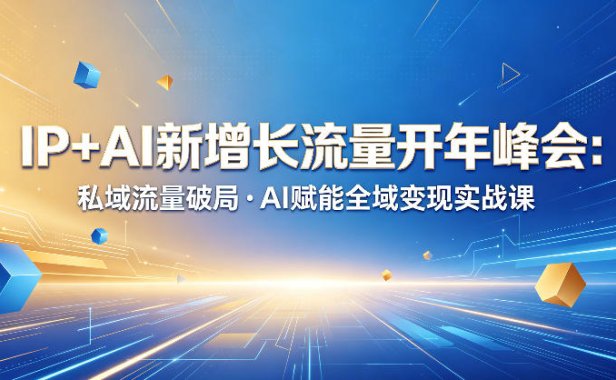 IP+AI新增长流量开年峰会:私域流量破局・AI赋能全域变现实战课