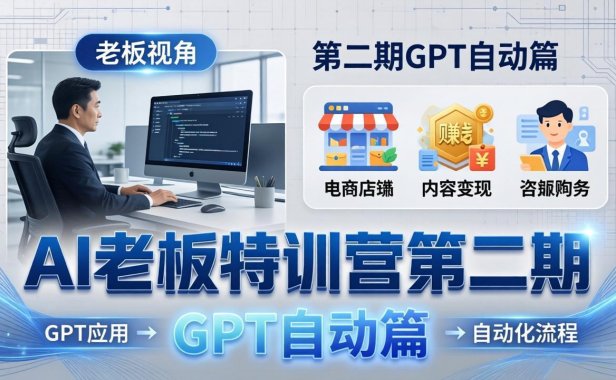AI老板特训营第二期GPT自动篇：GPT应用+赚钱案例+自动化流程，老板AI降本增效课