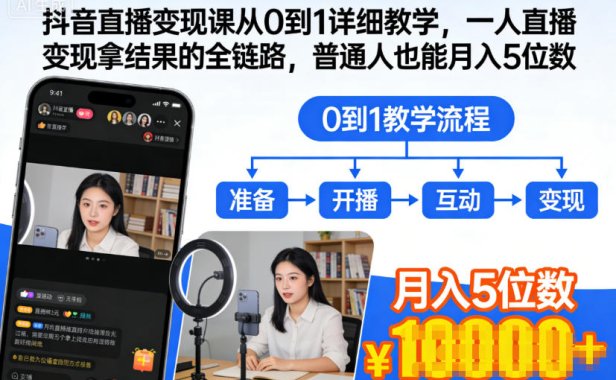 抖音直播变现课从0到1详细教学，一人直播变现拿结果的全链路，普通人也能月入5位数
