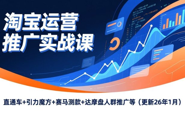 淘宝运营推广实战课,直通车+引力魔方+赛马测款+达摩盘人群推广等(更新26年1月