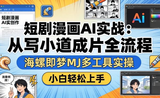短剧漫画AI实战：从写小说到成片全流程，海螺即梦MJ多工具实操，小白轻松上手