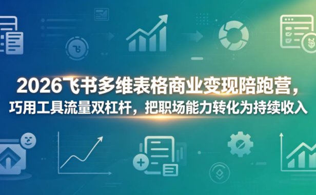 2026飞书多维表格商业变现陪跑营，巧用工具流量双杠杆，把职场能力转化为持续收入
