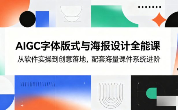 AIGC字体版式与海报设计全能课,从软件实操到创意落地,配套海量课件系统进阶
