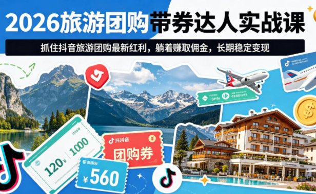 2026旅游团购带券达人实战课，抓住抖音旅游团购最新红利，躺着賺取佣金，长期稳定变现