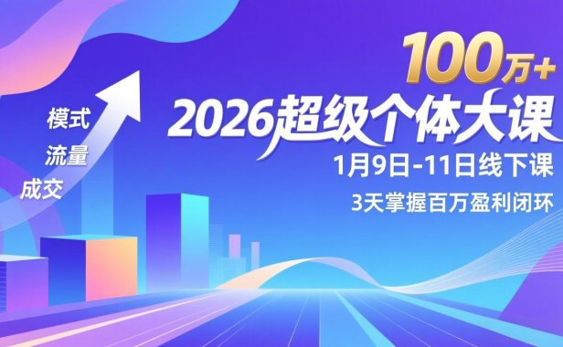 2026超级个体大课-1月9日-11日线下课，模式、流量、成交，3天掌握百万盈利闭环，实现年入100万+