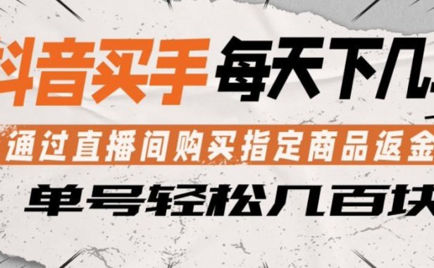抖音买手通过直播间购买指定商品返金币，每天几单，轻松日入几张【揭秘】
