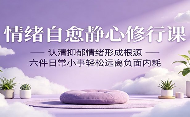 情绪自愈静心修行课:认清抑郁情绪形成根源,六件日常小事轻松远离负面内耗