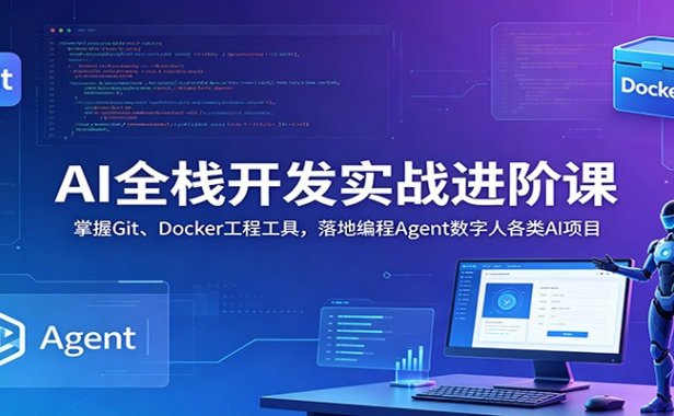 AI全栈开发实战进阶课:掌握Git、Docker工程工具,落地编程Agent数字人各类AI项目