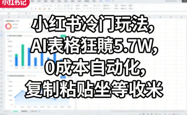 小红书冷门玩法，AI表格狂賺5.7W，0成本自动化，复制粘贴坐等收米