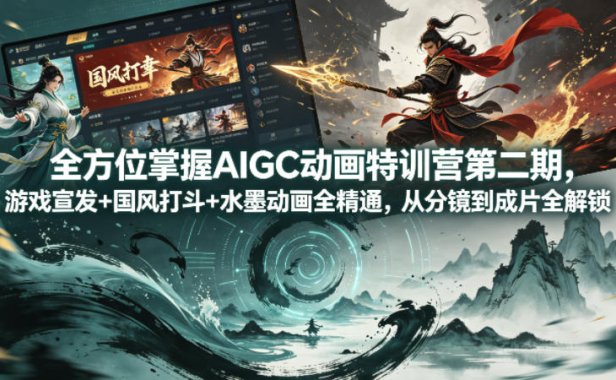 全方位掌握AIGC动画特训营第二期，游戏宣发+国风打斗+水墨动画全精通，从分镜到成片全解锁