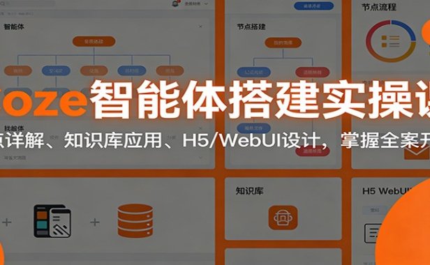 Coze智能体搭建实操课：节点详解、知识库应用、H5/WebUI设计，掌握全案开发