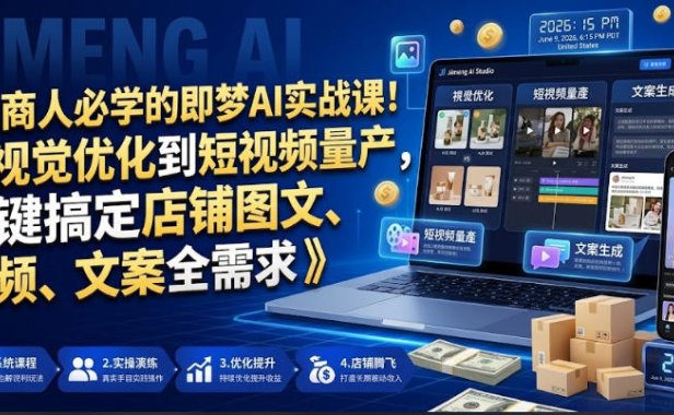 电商人必学的即梦AI实战课!从视觉优化到短视频量产,一键搞定店铺图文、视频、文案全需求