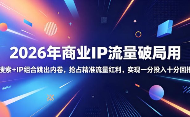 2026年商业IP流量破局用,搜索+IP组合跳出内卷,抢占精准流量红利,实现一分投入十分回报