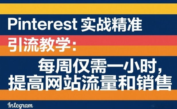 Pinterest实战精准引流教学:每周仅需一小时,提高网站流量和销售