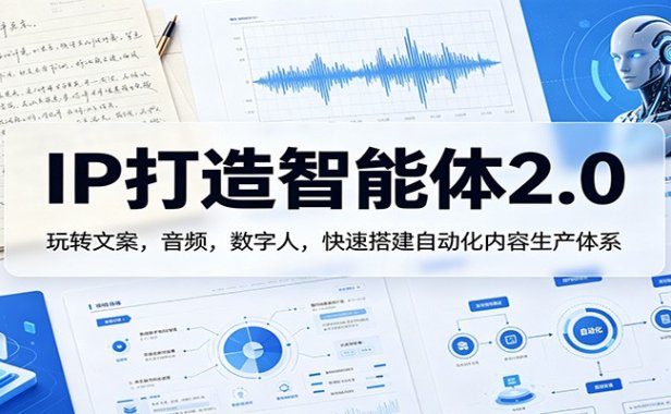 IP打造智能体2.0：玩转文案，音频，数字人，快速搭建自动化内容生产体系