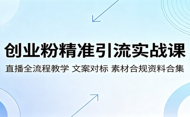 创业粉精准引流实战课:直播全流程教学,文案对标,素材合规资料合集