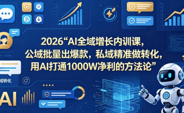 2026AI全域增长内训课，公域批量出爆款，私域精准做转化，用AI打通1000W净利的方法论