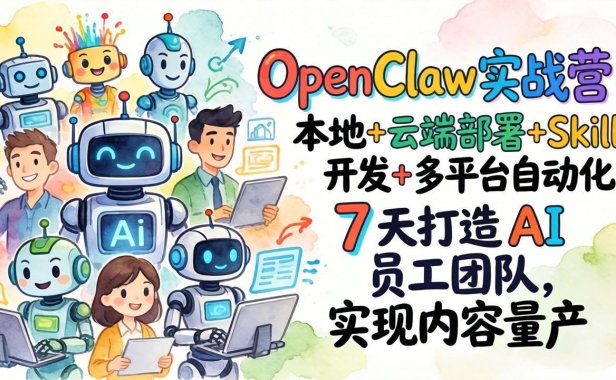 OpenClaw实战营：本地+云端部署+Skill开发+多平台自动化，7 天打造 AI 员工团队，实现内容量产