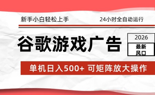 2026最新谷歌游戏广告 单机日入500+ 24小时全自动运行，新手小白轻松玩转
