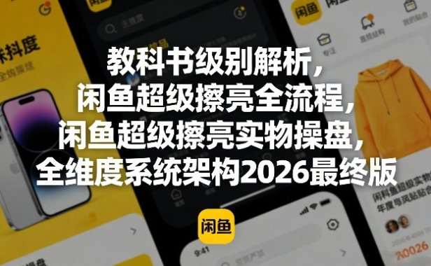 教科书级别解析，闲鱼超级擦亮全流程，闲鱼超级擦亮实物操盘，全维度系统架构2026最终版