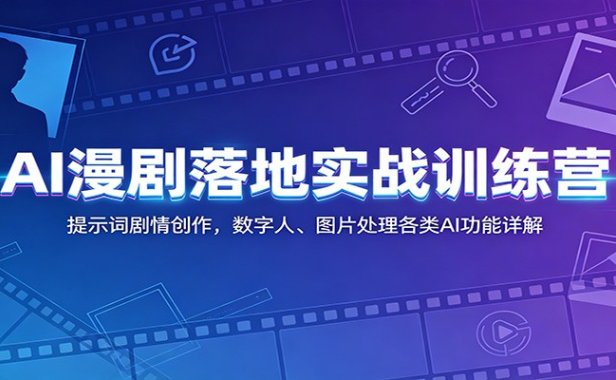 AI漫剧落地实战训练营:提示词剧情创作,数字人、图片处理各类AI功能详解
