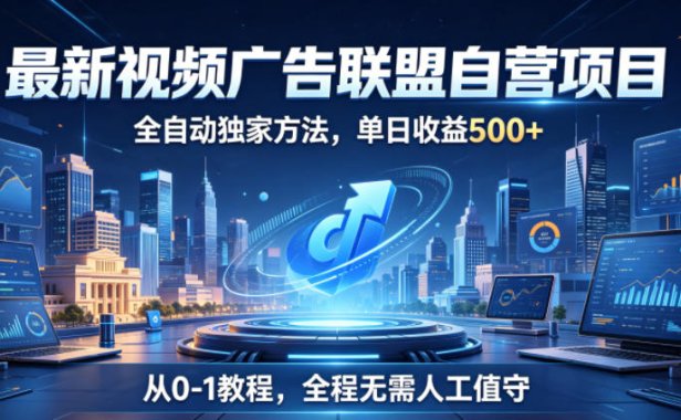 最新视频广告联盟自营项目,全自动独家方法,单日收益500+,从0-1教程,全程无需人工值守【揭秘】