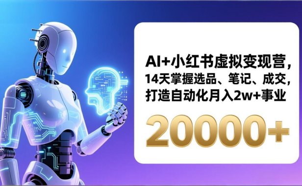 AI+小红书虚拟变现营,14天掌握选品、笔记、成交,打造自动化月入2w+事业(更新