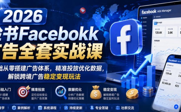 2026脸书Facebook广告全套实战课,零基础从零搭建广告体系,精准投放优化数据,解锁跨境广告稳定变现玩法