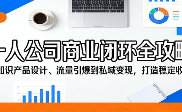 一人公司商业闭环全攻略：从知识产品设计、流量引爆到私域变现，打造稳定收入