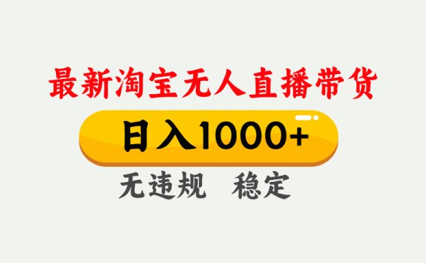 淘宝无人直播【最新】,独家技术,日入1000+,无违规无封号,可矩阵,长期稳定