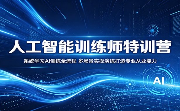 人工智能训练师特训营：系统学习AI训练全流程，多场景实操演练打造专业从业能力
