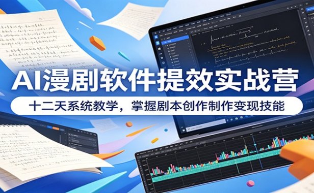 AI漫剧软件提效实战营:十二天系统教学,掌握剧本创作制作变现技能