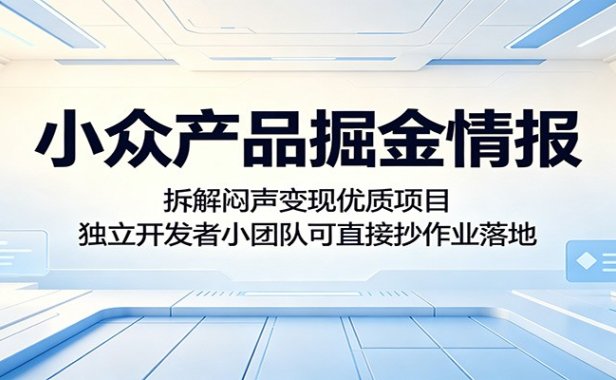 小众产品掘金情报:拆解闷声变现优质项目,独立开发者小团队可直接抄作业落地