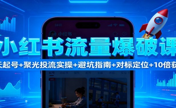 小红书流量爆破课:7天起号+聚光投流实操+避坑指南+对标定位+10倍获客