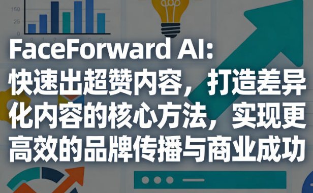 FaceForward AI：快速出超赞内容，打造差异化内容的核心方法，实现更高效的品牌传播与商业成功