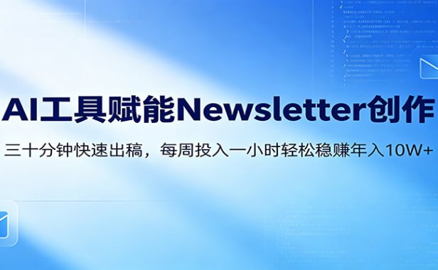AI赋能Newsletter变现课：30分钟出内容，每周1小时年入10W+