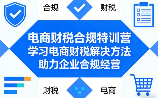 电商财税合规特训营，学习电商财税解决方法，助力企业合规经营