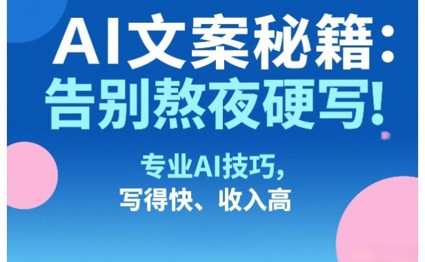 AI文案秘籍：告别熬夜硬写！专业AI技巧，写得快、收入高
