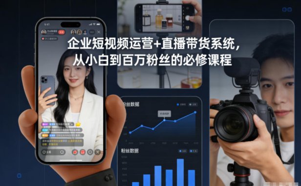 企业短视频运营+直播带货系统，从小白到百万粉丝的必修课程