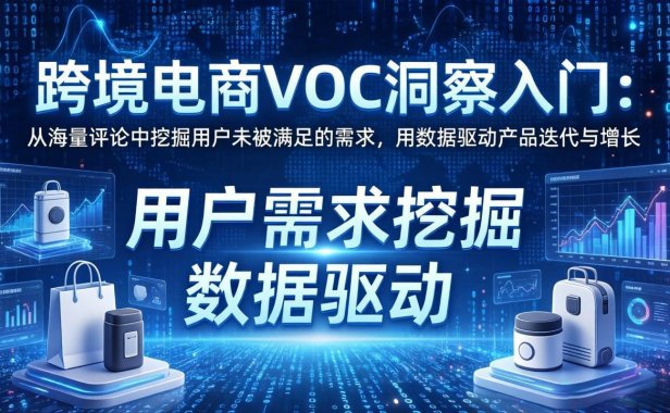跨境电商VOC洞察入门：从海量评论中挖掘用户未被满足的需求，用数据驱动产品迭代与增长